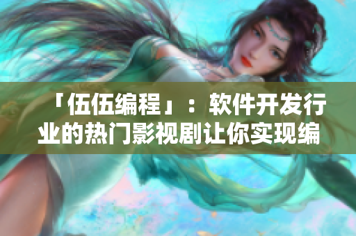 「伍伍编程」：软件开发行业的热门影视剧让你实现编写程序的技能与梦想