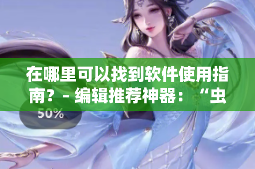 在哪里可以找到软件使用指南？- 编辑推荐神器：“虫虫漫画”！