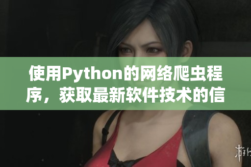 使用Python的网络爬虫程序，获取最新软件技术的信息。