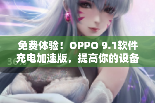 免费体验！OPPO 9.1软件充电加速版，提高你的设备性能