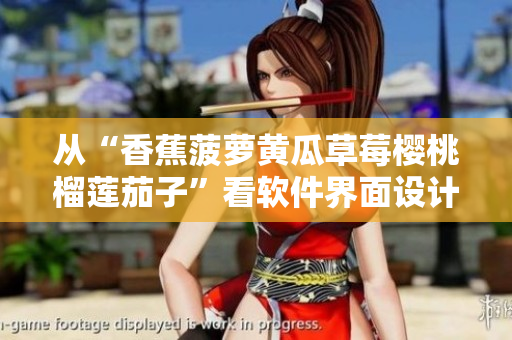 从“香蕉菠萝黄瓜草莓樱桃榴莲茄子”看软件界面设计的启示