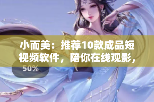 小而美：推荐10款成品短视频软件，陪你在线观影，等你下载！