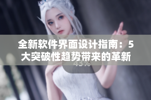 全新软件界面设计指南：5大突破性趋势带来的革新