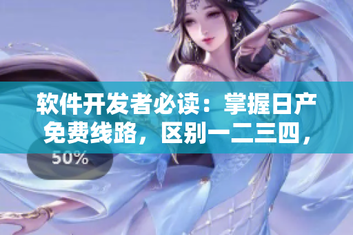 软件开发者必读：掌握日产免费线路，区别一二三四，提高软件性能！