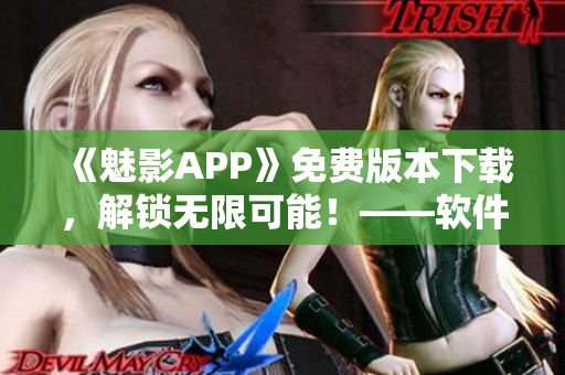 《魅影APP》免费版本下载，解锁无限可能！——软件下载推荐
