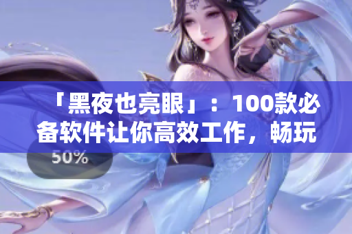 「黑夜也亮眼」：100款必备软件让你高效工作，畅玩游戏！