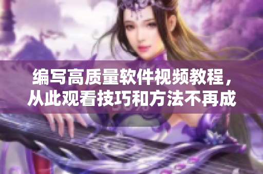 编写高质量软件视频教程，从此观看技巧和方法不再成问题！