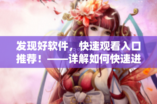 发现好软件，快速观看入口推荐！——详解如何快速进入软件观看页面