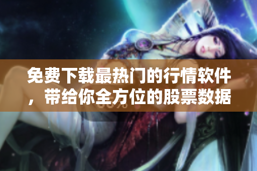 免费下载最热门的行情软件,带给你全方位的股票数据分析及行情预测! 免费下载最热门的行情软件,带给你全方位的股票数据分析及行情预测!