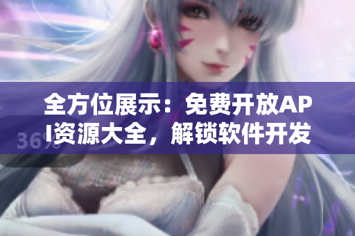 全方位展示：免费开放API资源大全，解锁软件开发新玩法！