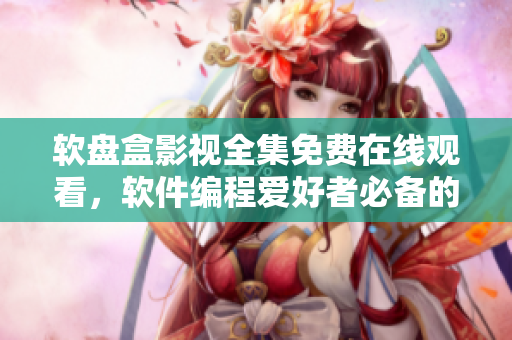 软盘盒影视全集免费在线观看,软件编程爱好者必备的高清资源库 软盘盒影视全集免费在线观看,软件编程爱好者必备的高清资源库