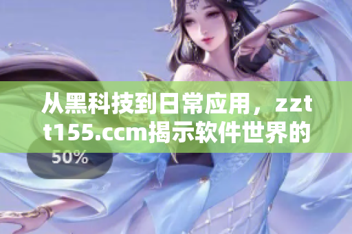 从黑科技到日常应用,zztt155.ccm揭示软件世界的黑色力量 从黑科技到日常应用,zztt155.ccm揭示软件世界的黑色力量