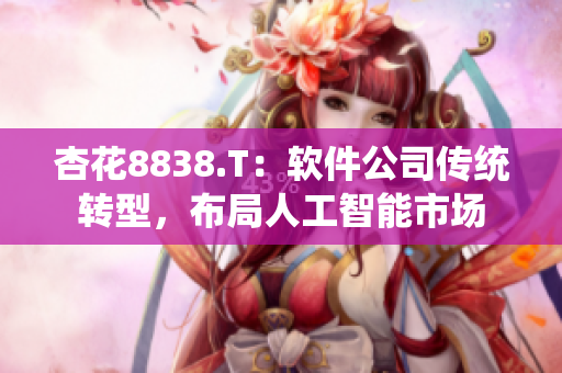 杏花8838.T：软件公司传统转型，布局人工智能市场