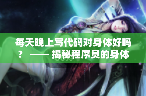 每天晚上写代码对身体好吗？ —— 揭秘程序员的身体健康问题
