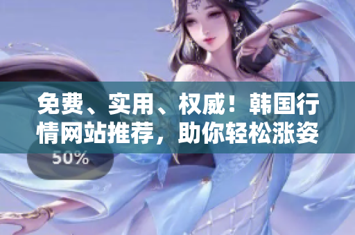 免费、实用、权威！韩国行情网站推荐，助你轻松涨姿势！