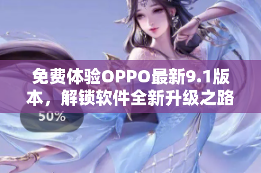 免费体验OPPO最新9.1版本，解锁软件全新升级之路