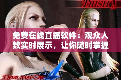 免费在线直播软件：观众人数实时展示，让你随时掌握流行趋势！