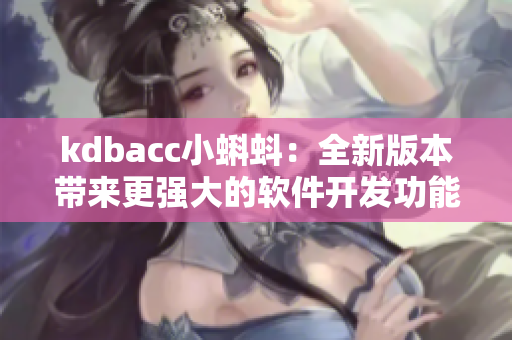 kdbacc小蝌蚪：全新版本带来更强大的软件开发功能