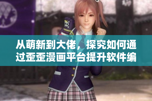 从萌新到大佬，探究如何通过歪歪漫画平台提升软件编程技能