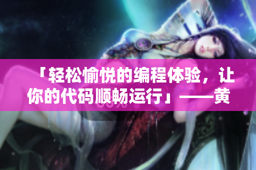 「轻松愉悦的编程体验，让你的代码顺畅运行」——黄冈网站推荐的软件推广