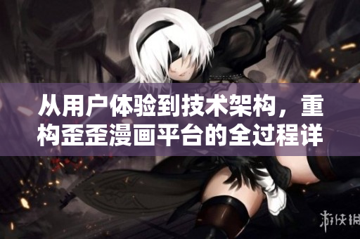 从用户体验到技术架构，重构歪歪漫画平台的全过程详解