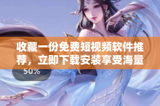 收藏一份免费短视频软件推荐，立即下载安装享受海量视频资源