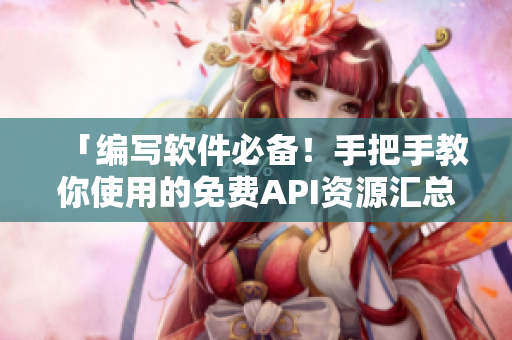 「编写软件必备！手把手教你使用的免费API资源汇总」