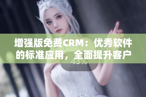 增强版免费CRM：优秀软件的标准应用，全面提升客户管理效率