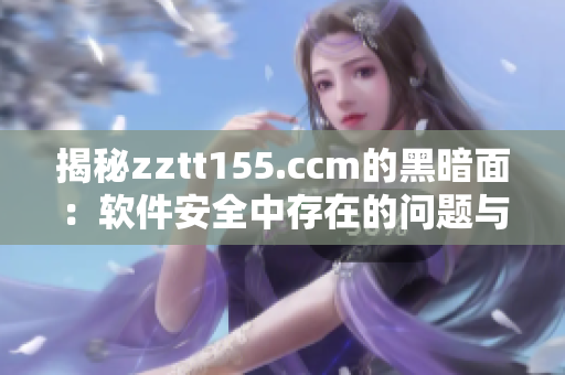 揭秘zztt155.ccm的黑暗面：软件安全中存在的问题与应对方案