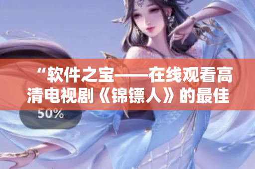“软件之宝——在线观看高清电视剧《锦镖人》的最佳方法”
