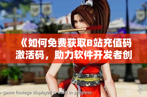 《如何免费获取B站充值码激活码，助力软件开发者创新发展！》
