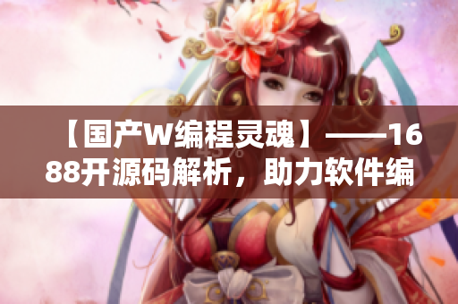 【国产W编程灵魂】——1688开源码解析，助力软件编写！