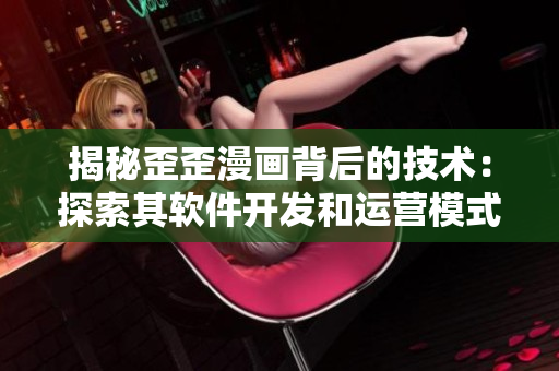 揭秘歪歪漫画背后的技术：探索其软件开发和运营模式