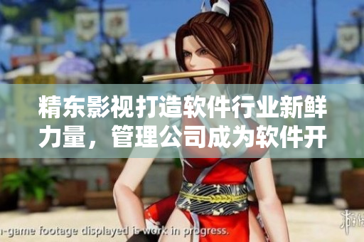 精东影视打造软件行业新鲜力量，管理公司成为软件开发好帮手