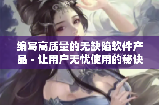 编写高质量的无缺陷软件产品 - 让用户无忧使用的秘诀
