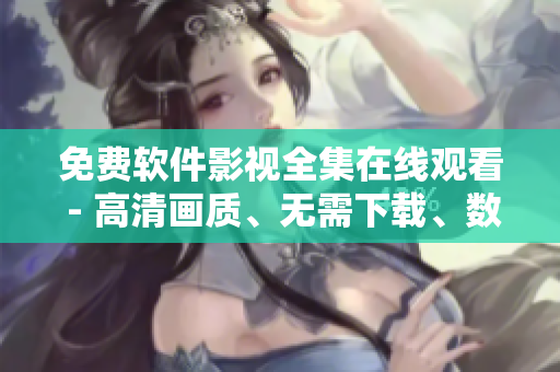 免费软件影视全集在线观看 - 高清画质、无需下载、数万部影片任你选