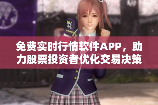 免费实时行情软件APP,助力股票投资者优化交易决策! 免费实时行情软件APP,助力股票投资者优化交易决策!