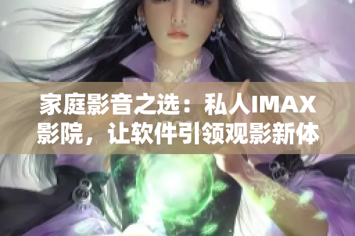 家庭影音之选：私人IMAX影院，让软件引领观影新体验！