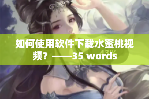 如何使用软件下载水蜜桃视频？——35 words