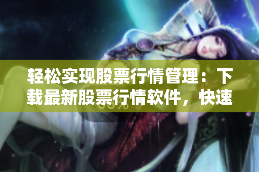 轻松实现股票行情管理：下载最新股票行情软件，快速获取股票数据！