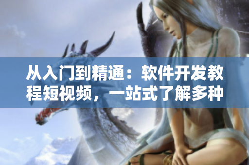从入门到精通：软件开发教程短视频，一站式了解多种编程语言和工具