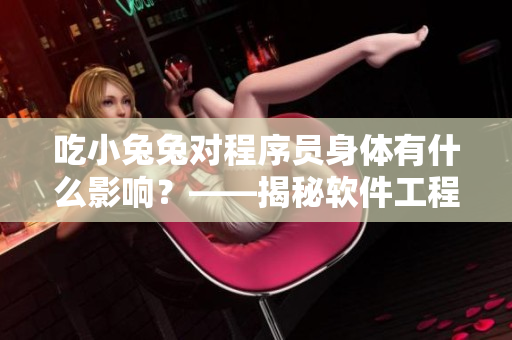 吃小兔兔对程序员身体有什么影响？——揭秘软件工程师的夜间作息习惯