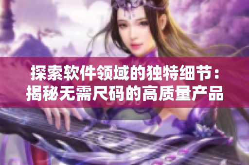 探索软件领域的独特细节：揭秘无需尺码的高质量产品设计