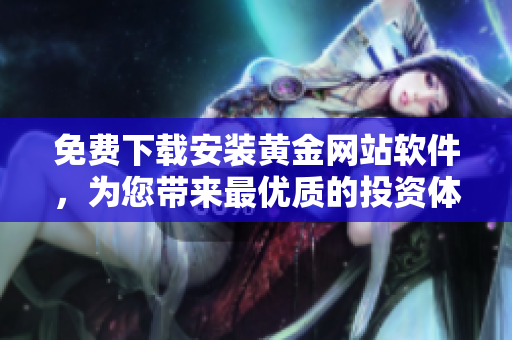 免费下载安装黄金网站软件，为您带来最优质的投资体验！