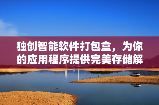 独创智能软件打包盒，为你的应用程序提供完美存储解决方案