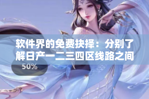 软件界的免费抉择：分别了解日产一二三四区线路之间的差异