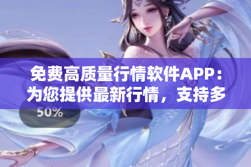 免费高质量行情软件APP：为您提供最新行情，支持多平台，助力投资成功！