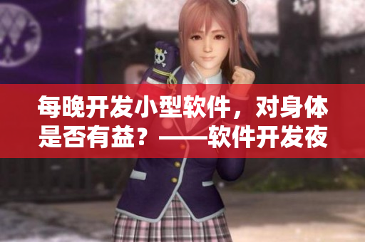 每晚开发小型软件，对身体是否有益？——软件开发夜间卫生健康需求探究