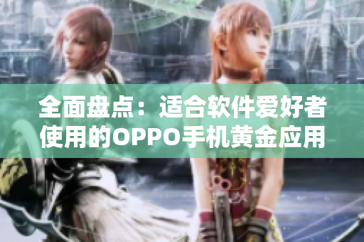 全面盘点：适合软件爱好者使用的OPPO手机黄金应用推荐