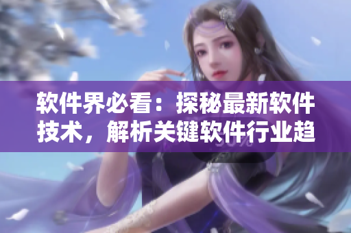软件界必看：探秘最新软件技术，解析关键软件行业趋势